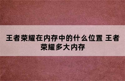 王者荣耀在内存中的什么位置 王者荣耀多大内存